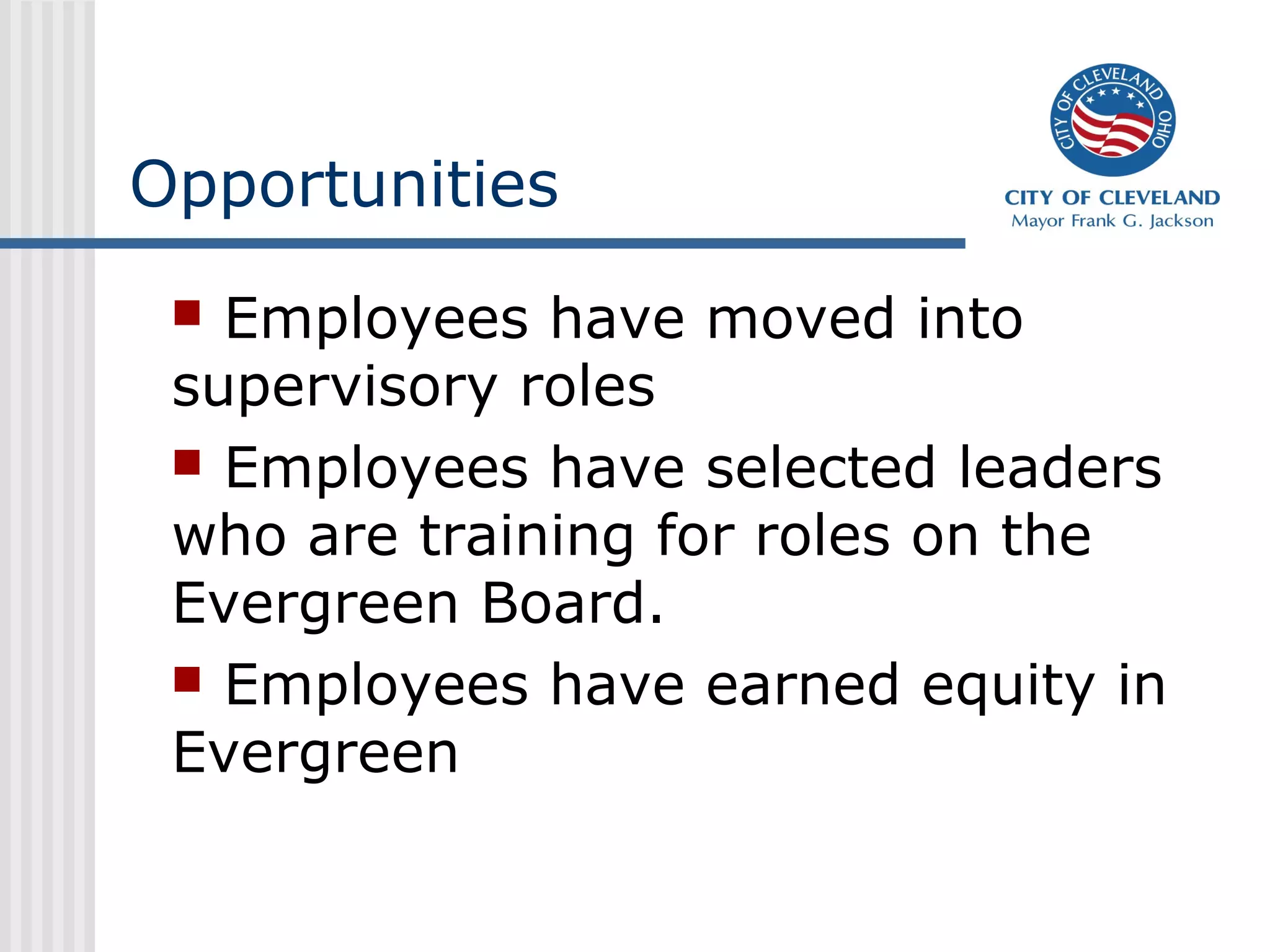 Opportunities
 Employees have moved into
supervisory roles
 Employees have selected leaders
who are training for roles on the
Evergreen Board.
 Employees have earned equity in
Evergreen
 