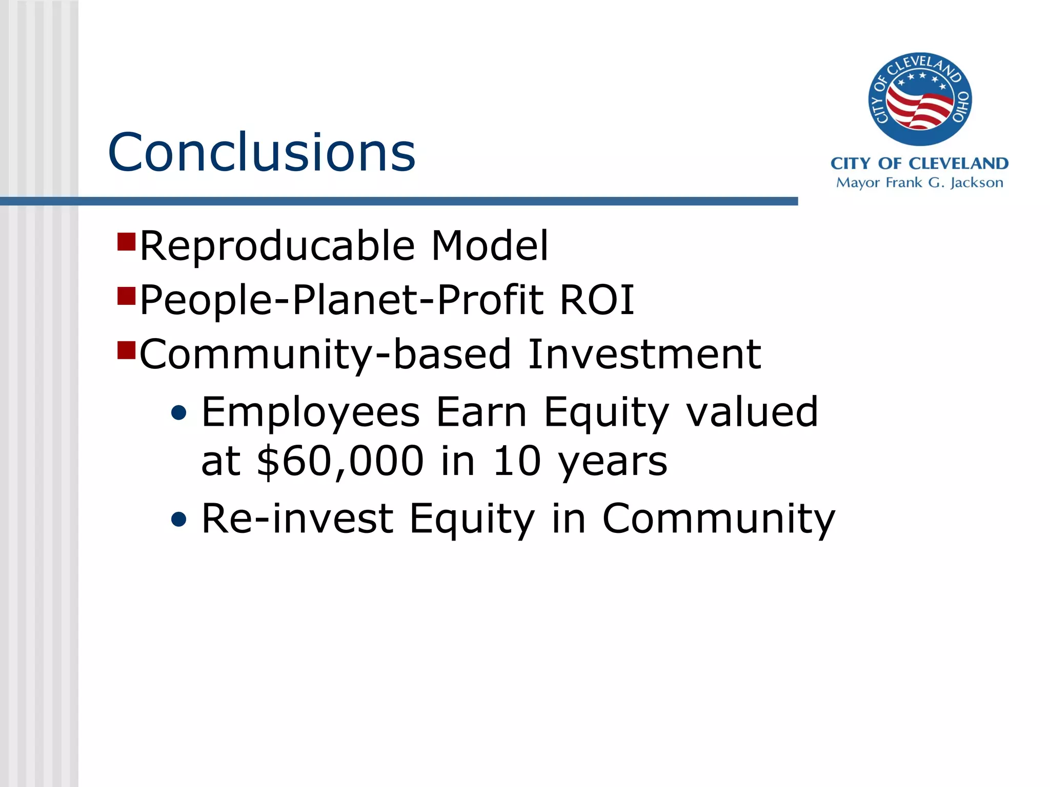 Conclusions
Reproducable Model
People-Planet-Profit ROI
Community-based Investment
• Employees Earn Equity valued
at $60,000 in 10 years
• Re-invest Equity in Community
 