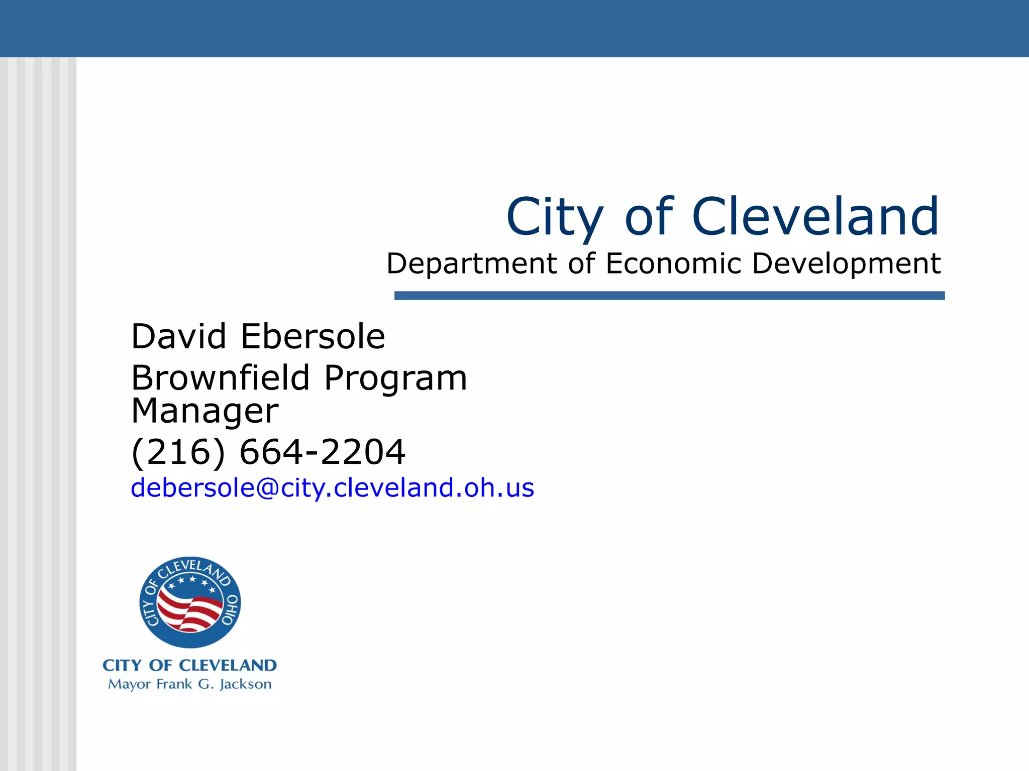 City of Cleveland
Department of Economic Development
David Ebersole
Brownfield Program
Manager
(216) 664-2204
debersole@city.cleveland.oh.us
 