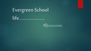 Evergreen School
life.......................
BANGLADESH
 