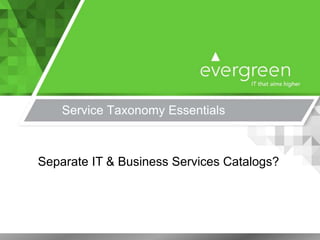 Service Taxonomy Essentials
Separate IT & Business Services Catalogs?
 