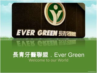 長青牙醫聯盟．Ever Green
   Welcome to our World
 
