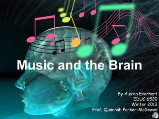 By Austin Everhart
EDUC 6520
Winter 2013
Prof. Quannah Parker-McGowan
Music and the Brain
 