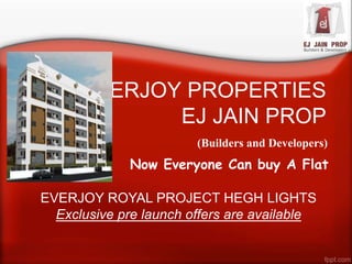 EVERJOY PROPERTIES
EJ JAIN PROP
(Builders and Developers)
Now Everyone Can buy A Flat
EVERJOY ROYAL PROJECT HEGH LIGHTS
Exclusive pre launch offers are available
 