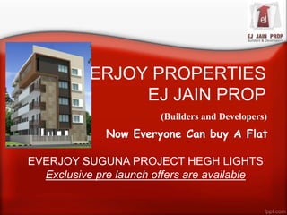 EVERJOY PROPERTIES
EJ JAIN PROP
(Builders and Developers)
Now Everyone Can buy A Flat
EVERJOY SUGUNA PROJECT HEGH LIGHTS
Exclusive pre launch offers are available
 