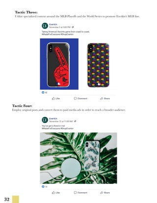 32
Tactic Four:
Employ original posts and convert them to paid media ads in order to reach a broader audience.
Tactic Three:
Utilize specialized content around the MLB Playoffs and the World Series to promote Everkin’s MLB line.
 