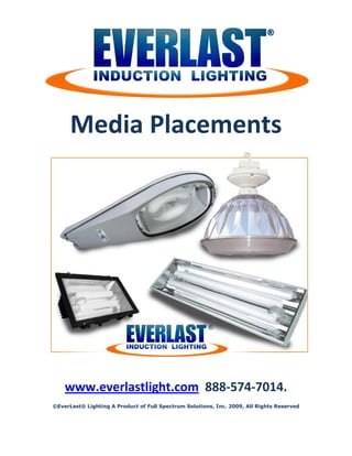  




      Media Placements 




                                                                                                
    www.everlastlight.com  888‐574‐7014. 
                                                                                        
©EverLast® Lighting A Product of Full Spectrum Solutions, Inc. 2009, All Rights Reserved
 