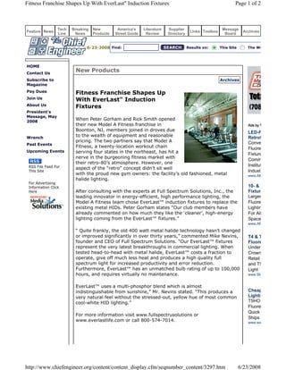 Fitness Franchise Shapes Up With EverLast" Induction Fixtures                                                  Page 1 of 2



                 Tech   Breaking   New         America's     Literature   Supplier                      Message
Feature News                                                                           Links Toolbox                Archives
                 Line    News      Products   Street Guide    Review      Directory                      Board


                               6-23-2008 Find:                                        Results on:      This Site      The We




HOME
Contact Us
                         New Products
Subscribe to                                                                                           Archives
Magazine
Pay Dues                 Fitness Franchise Shapes Up
Join Us                  With EverLast" Induction
About Us                 Fixtures
President's
Message, May
2008
                         When Peter Gorham and Rick Smith opened
                         their new Model A Fitness franchise in
                         Boonton, NJ, members joined in droves due                                                     LED-F
Wrench
                         to the wealth of equipment and reasonable                                                     Retrof
                         pricing. The two partners say that Model A                                                    Conve
Past Events
                         Fitness, a twenty-location workout chain                                                      Fluore
Upcoming Events          serving four states in the northeast, has hit a                                               Fixture
                         nerve in the burgeoning fitness market with
                                                                                                                       Comm
                         their retro-80’s atmosphere. However, one
 RSS File Feed For                                                                                                     Institut
                         aspect of the “retro” concept didn’t sit well
 This Site                                                                                                             Indust
                         with the proud new gym owners: the facility’s old fashioned, metal                            www.Alb
                         halide lighting.
 For Advertising
 Information Click                                                                                                     10- &
 Here                    After consulting with the experts at Full Spectrum Solutions, Inc., the                       Fixtur
                         leading innovator in energy-efficient, high performance lighting, the                         Larger
                         Model A Fitness team chose EverLast™ induction fixtures to replace the                        Fluore
                         existing metal HIDs. Peter Gorham states “Our club members have                               Lightin
                         already commented on how much they like the ‘cleaner’, high-energy                            For All
                         lighting coming from the EverLast™ fixtures.”                                                 Space
                                                                                                                       www.AE

                         “ Quite frankly, the old 400 watt metal halide technology hasn’t changed
                         or improved significantly in over thirty years,” commented Mike Nevins,                       T4 & T
                         founder and CEO of Full Spectrum Solutions. “Our EverLast™ fixtures                           Fluore
                         represent the very latest breakthroughs in commercial lighting. When                          UnderC
                         tested head-to-head with metal halide, EverLast™ costs a fraction to                          Crown
                         operate, give off much less heat and produces a high quality full                             Retail
                         spectrum light for increased productivity and error reduction.                                and T5
                         Furthermore, EverLast™ has an unmatched bulb rating of up to 100,000                          Light
                         hours, and requires virtually no maintenance.                                                 www.Sli


                         EverLast™ uses a multi-phosphor blend which is almost
                         indistinguishable from sunshine,” Mr. Nevins stated. “This produces a                         Cheap
                         very natural feel without the stressed-out, yellow hue of most common                         Lighti
                         cool-white HID lighting.”                                                                     T5HO
                                                                                                                       Fluore
                                                                                                                       Quick
                         For more information visit www.fullspectrusolutions or
                                                                                                                       Ships
                         www.everlastlife.com or call 800-574-7014.                                                    www.wa




http://www.chiefengineer.org/content/content_display.cfm/seqnumber_content/3297.htm                                6/23/2008
 
