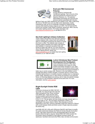 Lighting.com New Product Newsletter                            http://archives.subscribermail.com/msg/4d0eb1aaebd34a7ba54787e962...




                                                                      EverLast (TM) Commercial
                                                                      Fixtures
                                                                      Energy-efficiency combined with
                                                                      maintenance savings. That is the aim of the
                                                                      new EverLastTM line of fixtures from Full
                                                                      Spectrum Solutions, Inc. The patented
                                                                      electrodeless technology has overcome the
                                                                      previous barriers associated with induction
                                      lighting of high cost, EMC interference and inability to dim. With a rated lamp
                                      life of up to 100,000 hours and very little lumen depreciation, facility
                                      maintenance costs can be cut drastically compared to traditional light
                                      sources while lowering energy usage by up to 60%. The full EverLastTM
                                      product line includes a wide range of industrial, warehouse, office, security
                                      and outdoor lighting solutions. For further information visit
                                      www.fullspectrumsolutions.com or call 888-574-7014




                                      Sea Gull Lighting's Urbana Collection
                                      These outdoor wall lanterns from Sea Gull Lighting's
                                      Urbana collection offer a black finish with etched ice
                                      glass to comfortably accessorize the exterior of nearly
                                      any home or office. The collection also consists of
                                      hanging outdoor pendants and outdoor wall lanterns
                                      also available in a textured rust patina finish with
                                      etched ice glass with café tint. For more information
                                      about Sea Gull Lighting's complete line of indoor and
                                      outdoor lighting fixtures, please visit
                                      www.seagulllighting.com or contact Sea Gull Lighting
                                      Products LLC at 1-800-347-5483.




                                                                      Lutron Introduces New Product
                                                                      Development for EcoSystem
                                                                         Lutron introduces Quantum (TM), which
                                                                         makes EcoSystem even easier for office
                                                                         workers and facility managers to use, while
                                                                         giving workers more personal control of their
                                                                         lighting environment and giving businesses a
                                      better way to monitor energy costs. Quantum is the new software control
                                      package that allows a facility manager or business owner to monitor every
                                      individual lighting fixture in a building. Quantum enables them to understand
                                      power usage, operating hours, to see if lamps are working in any particular
                                      fixture, to check that ballasts are working, and to make any desired changes
                                      to as many as 100 EcoSystem networks at the same time. For more
                                      information, visit the Lutron website.




                                      Bright Sunlight Visible RGB
                                      LEDs
                                      LEDtronics introduces the RGB-1007-001 a
                                      low profile, four legs through hole LED that
                                      offers full-spectrum Red, Green and Blue
                                      LED (RGB LED). These discrete LEDs
                                      provide excellent performance and terrific
                                      visibility in a compact size of only 4.90mm x
                                      6.5mm +0.15. The red, green and blue diodes emit high-intensity light in a
                                      viewing angle of 120°. The red diode's wavelength is 635nm. The
                                      wavelength of the green diode is 520nm. Blue operates at 470nm.
                                      Depending on the color, luminous intensities range from 230mcd to 750mcd
                                      with current between 20mA and 25mA current. A water clear lens protects
                                      the diode array.

                                      Use RGB-1007-001 LEDs with LEDtronics OptiLED Light Pipes to simplify
                                      the spatial relationship between the PCB and remote indicator illumination
                                      points. Light pipes channel all of the LED-generated light to the exact
                                      location where the light is required. Series RGB-1007 LEDs broaden the
                                      illumination options available for back lighting computer panels, car
                                      dashboard, handheld instruments like PDAs, data- and tele-communication



4 of 7                                                                                                                   7/2/2007 11:37 AM
 