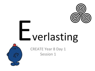 E verlasting CREATE Year 8 Day 1 Session 1 