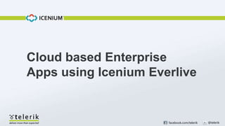facebook.com/telerik @telerik
Cloud based Enterprise
Apps using Icenium Everlive
 