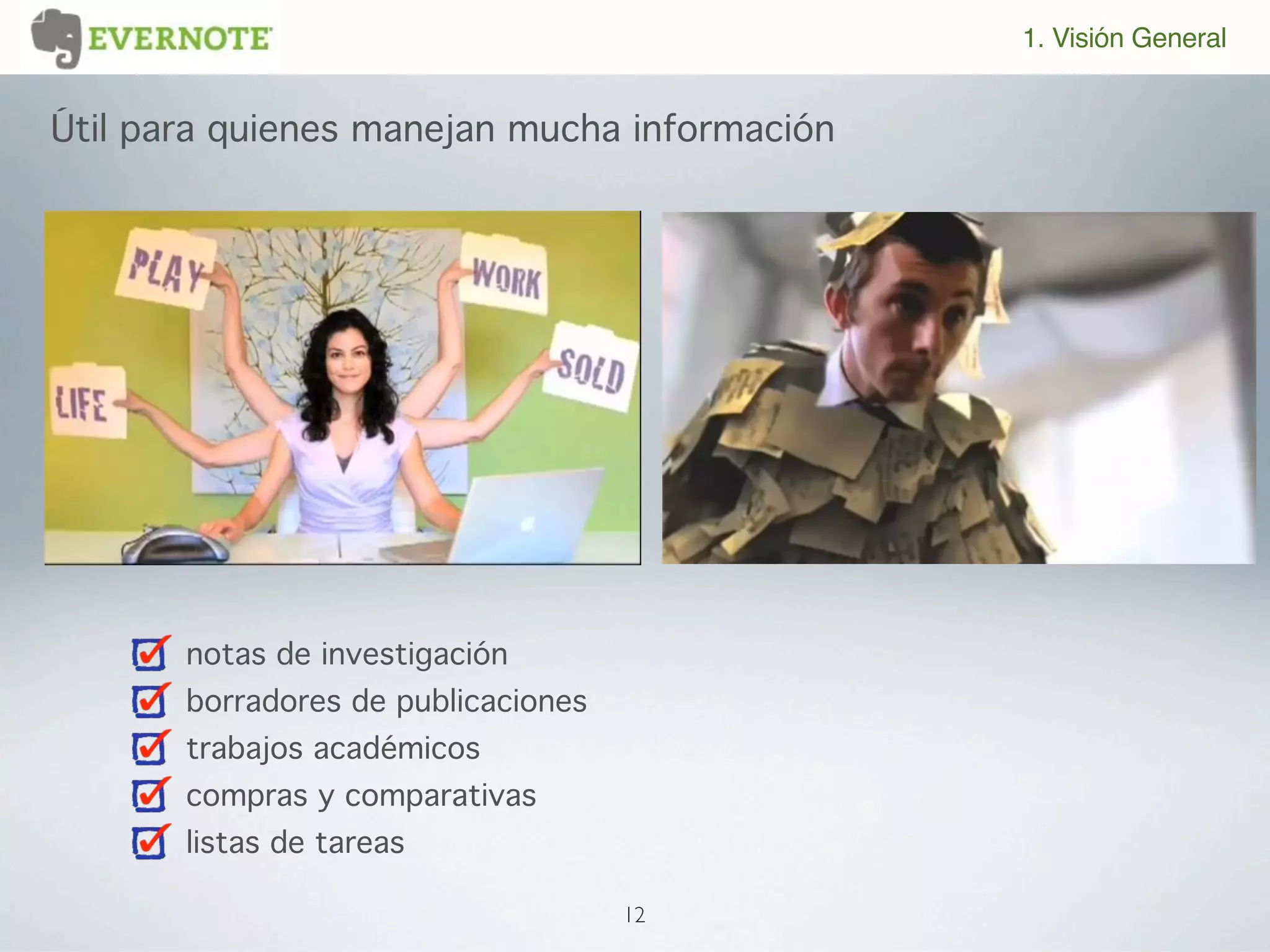 1. Visión General


Útil para quienes manejan mucha información




       notas de investigación
       borradores de publicaciones
       trabajos académicos
       compras y comparativas
       listas de tareas

                                     12
 