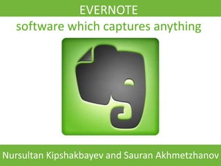EVERNOTE
  software which captures anything




Nursultan Kipshakbayev and Sauran Akhmetzhanov
 