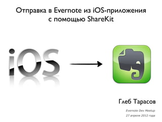 Отправка в Evernote из iOS-приложения
         с помощью ShareKit




                             Глеб Тарасов
                               Evernote Dev Meetup
                               27 апреля 2012 года
 
