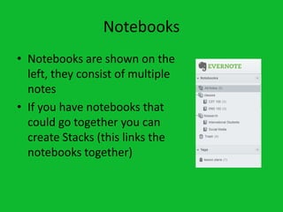 Notebooks
• Notebooks are shown on the
  left, they consist of multiple
  notes
• If you have notebooks that
  could go together you can
  create Stacks (this links the
  notebooks together)
 