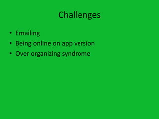 Challenges
• Emailing
• Being online on app version
• Over organizing syndrome
 