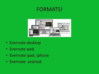 FORMATS!




•   Evernote desktop
•   Evernote web
•   Evernote ipad, iphone
•   Evernote android
 