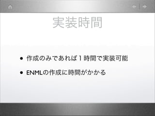 実装時間
• 作成のみであれば１時間で実装可能
• ENMLの作成に時間がかかる
 