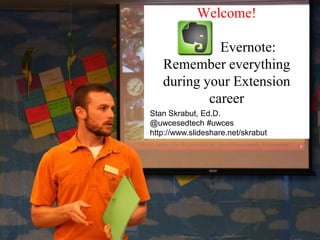 Welcome!
Evernote:
Remember everything
during your Extension
career
Stan Skrabut, Ed.D.
@uwcesedtech #uwces
http://www.slideshare.net/skrabut
 