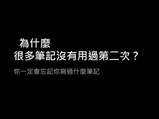 為什麼
很多筆記沒有用過第二次？
你一定會忘記你寫過什麼筆記

 