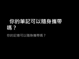 你的筆記可以隨身攜帶
嗎？
你的記憶可以隨身攜帶嗎？

 