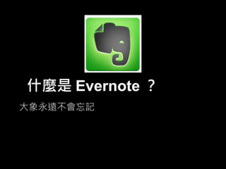 什麼是 Evernote ？
大象永遠不會忘記

 