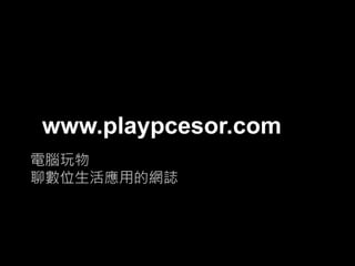 www.playpcesor.com
電腦玩物
聊數位生活應用的網誌

 