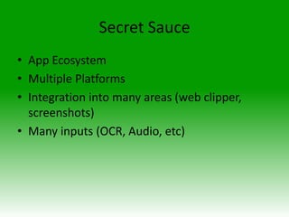 Secret Sauce
• App Ecosystem
• Multiple Platforms
• Integration into many areas (web clipper,
screenshots)
• Many inputs (OCR, Audio, etc)

 