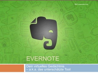EVERNOTE
Dein virtuelles Gedächtnis
– a.k.a. das unterschätzte Tool
Bild: evernote.com
 