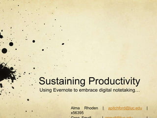 Sustaining Productivity
Using Evernote to embrace digital notetaking…
Alma Rhoden | apitchford@luc.edu |
x56395
 