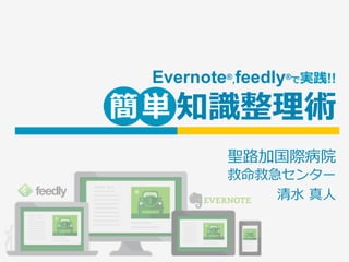 Evernote®,feedly®で実践!!
知識整理術
聖路加国際病院
救命救急センター
清⽔ 真⼈
簡単
 