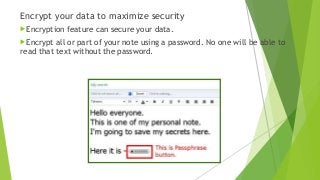 Encrypt your data to maximize security
Encryption feature can secure your data.
Encrypt all or part of your note using a password. No one will be able to
read that text without the password.
 