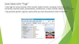 Save Ideas with “Tags”
Use tags for census records, birth records, death records, surnames in the note, book,
Christmas, business cards, presentations, conferences, cruises, Florida, Maine, Germany, etc.
My personal opinion: tags are useful when you have thousands of notes in Evernote
 