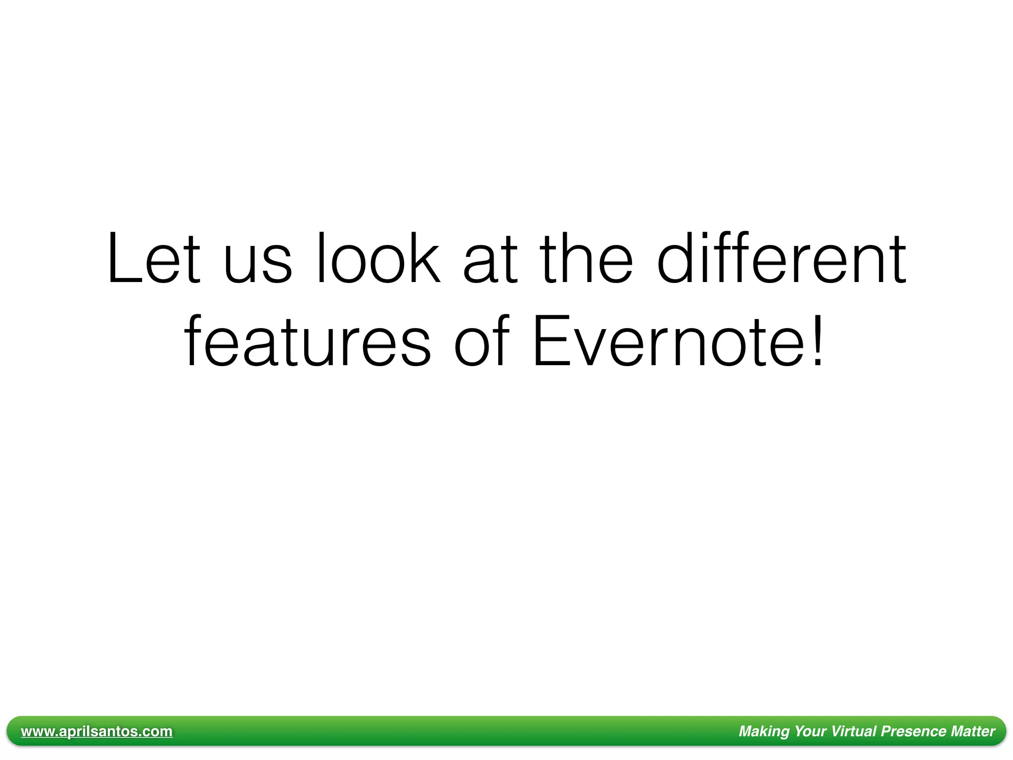 www.aprilsantos.com Making Your Virtual Presence Matter
Let us look at the different
features of Evernote!
 