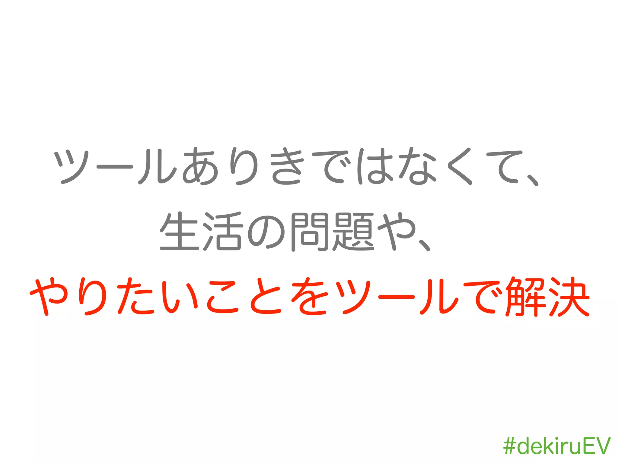 ツールありきではなくて、
生活の問題や、
やりたいことをツールで解決
#dekiruEV
 