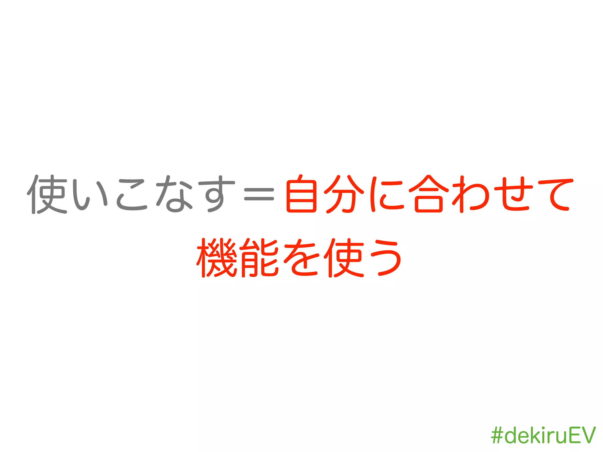 使いこなす＝自分に合わせて
機能を使う
#dekiruEV
 