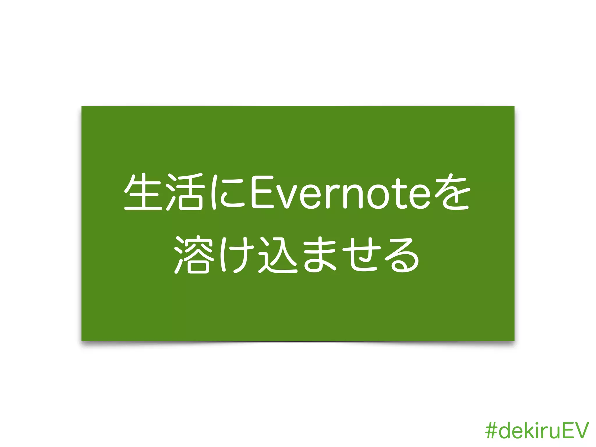 #dekiruEV
使いこなすとは？
!
生活にEvernoteを
溶け込ませる
 