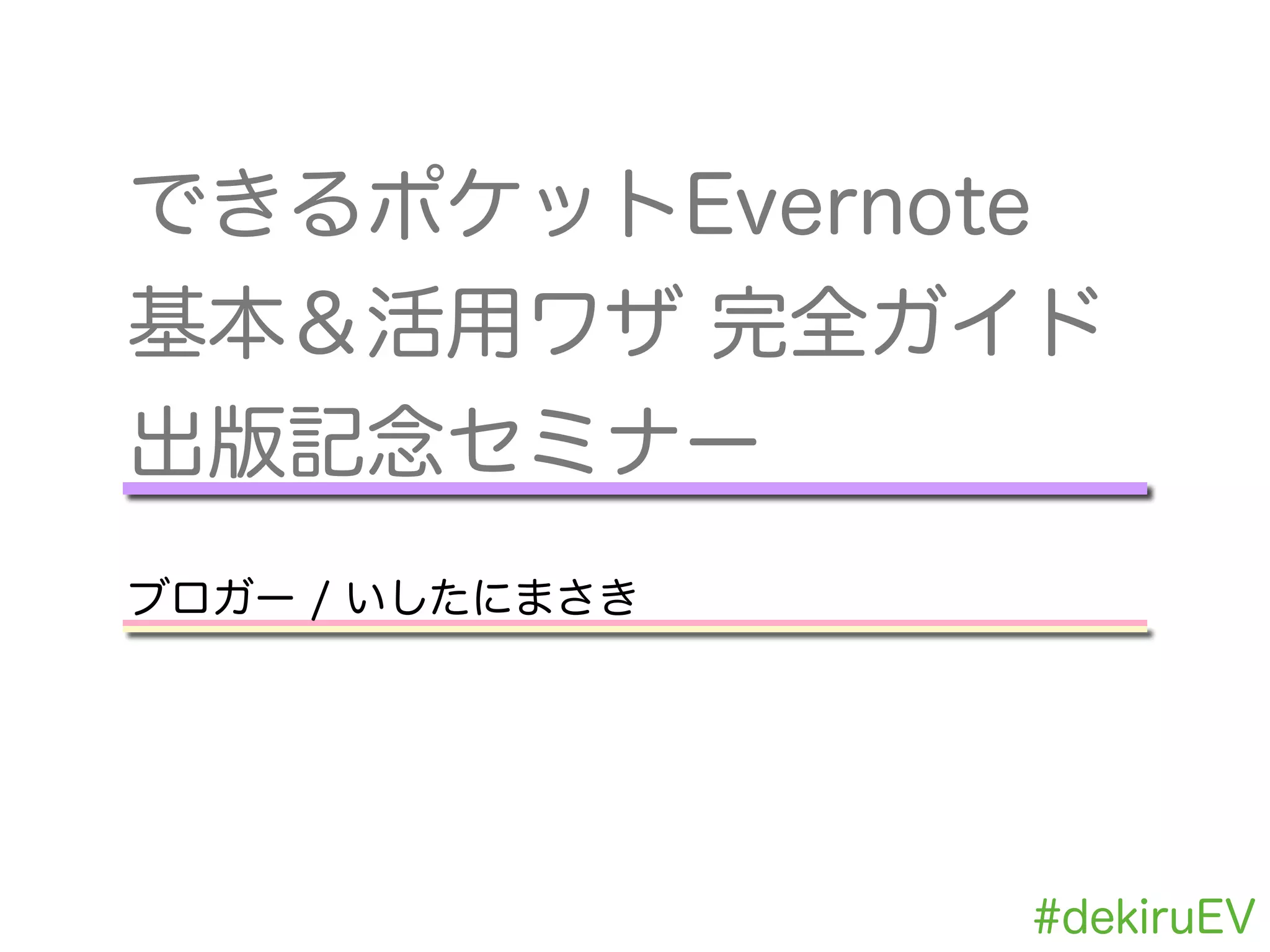 できるポケットEvernote
基本＆活用ワザ 完全ガイド
出版記念セミナー
!
ブロガー / いしたにまさき
#dekiruEV
 