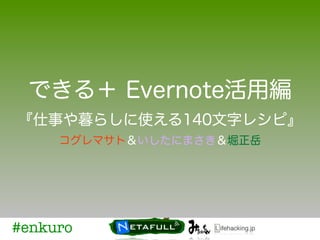 できる＋ Evernote活用編
『仕事や暮らしに使える140文字レシピ』
     コグレマサト＆いしたにまさき＆堀正岳




#enkuro
 