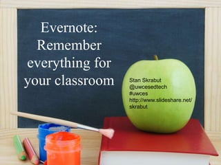 Evernote:
Remember
everything for
your classroom Stan Skrabut
@uwcesedtech
#uwces
http://www.slideshare.net/
skrabut
 