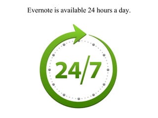 Evernote is available 24 hours a day.
 