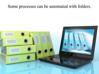 Some processes can be automated with folders.
 