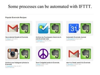 Some processes can be automated with IFTTT.
 