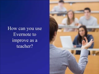 How can you use
Evernote to
improve as a
teacher?
 