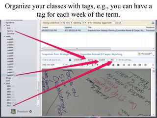 Organize your classes with tags, e.g., you can have a
tag for each week of the term.
 