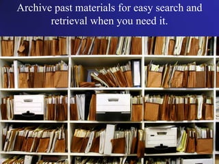 Archive past materials for easy search and
retrieval when you need it.
 