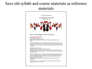 Save old syllabi and course materials as reference
materials
 