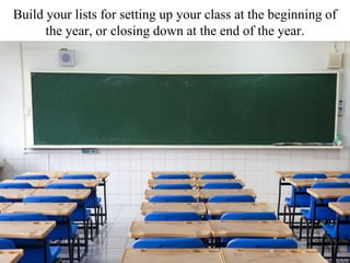 Build your lists for setting up your class at the beginning of
the year, or closing down at the end of the year.
 