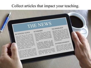 Collect articles that impact your teaching.
 