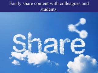 Easily share content with colleagues and
students.
 